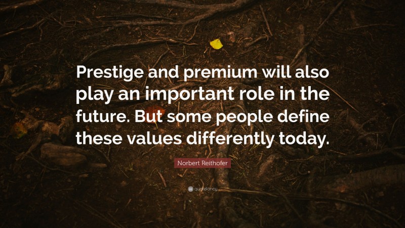 Norbert Reithofer Quote: “Prestige and premium will also play an important role in the future. But some people define these values differently today.”