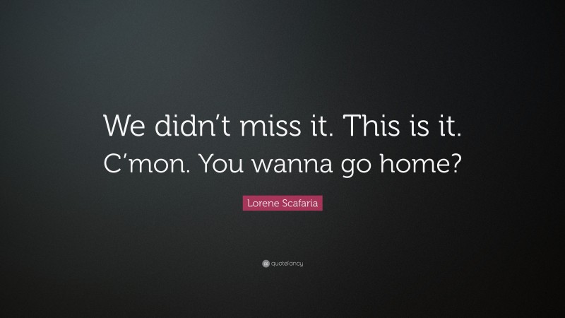 Lorene Scafaria Quote: “We didn’t miss it. This is it. C’mon. You wanna go home?”