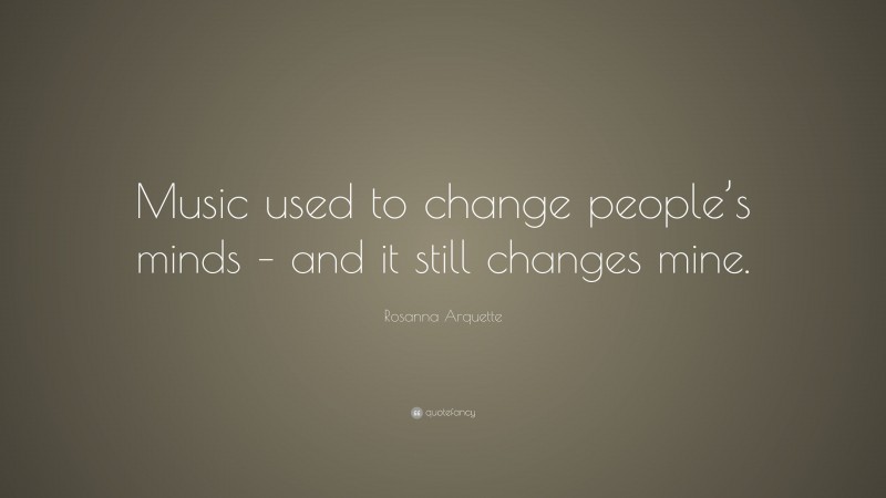 Rosanna Arquette Quote: “Music used to change people’s minds – and it still changes mine.”