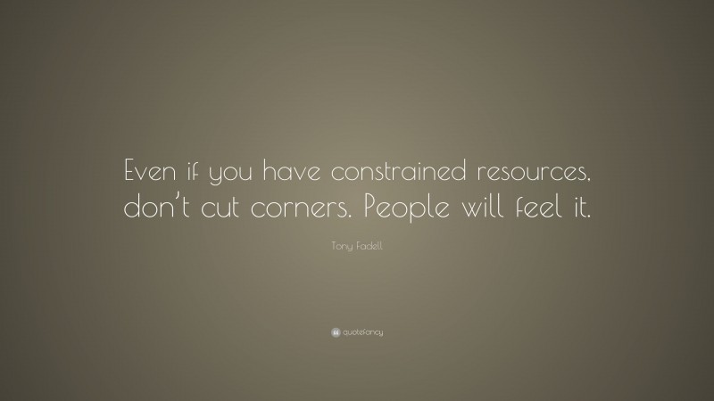 Tony Fadell Quote: “Even if you have constrained resources, don’t cut corners. People will feel it.”