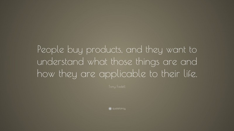 Tony Fadell Quote: “People buy products, and they want to understand what those things are and how they are applicable to their life.”