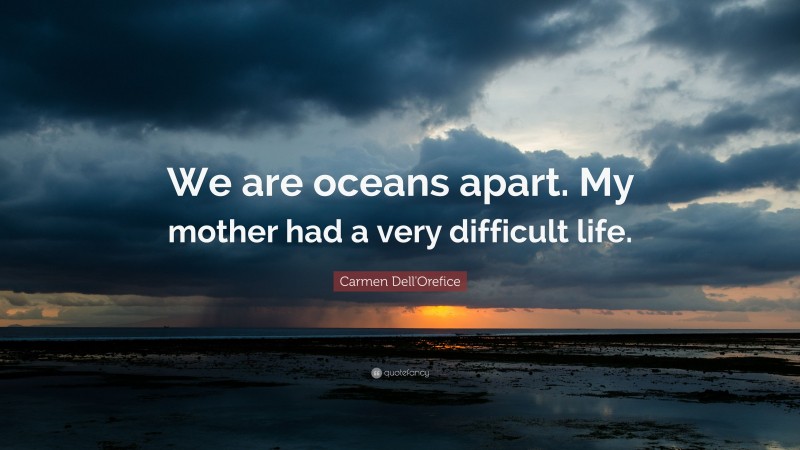 Carmen Dell'Orefice Quote: “We are oceans apart. My mother had a very difficult life.”