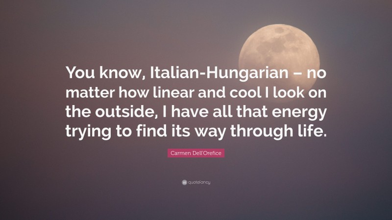 Carmen Dell'Orefice Quote: “You know, Italian-Hungarian – no matter how linear and cool I look on the outside, I have all that energy trying to find its way through life.”