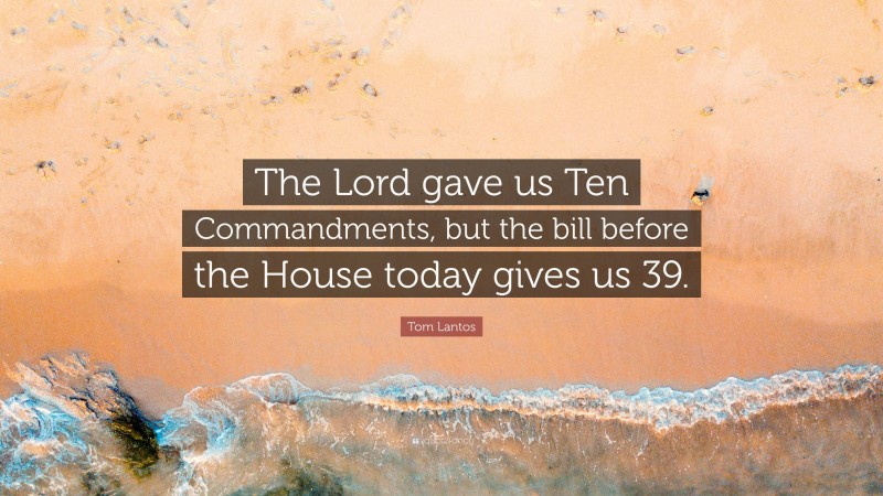 Tom Lantos Quote: “The Lord gave us Ten Commandments, but the bill before the House today gives us 39.”