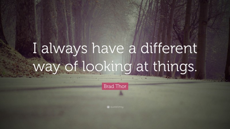 Brad Thor Quote: “I always have a different way of looking at things.”