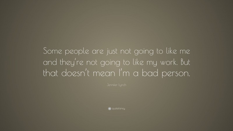 Jennifer Lynch Quote: “Some people are just not going to like me and they’re not going to like my work. But that doesn’t mean I’m a bad person.”