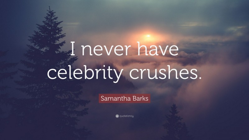 Samantha Barks Quote: “I never have celebrity crushes.”