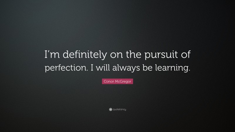 Conor McGregor Quote: “I’m definitely on the pursuit of perfection. I will always be learning.”