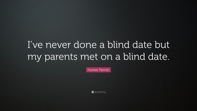 Hunter Parrish Quote: “I’ve never done a blind date but my parents met on a blind date.”