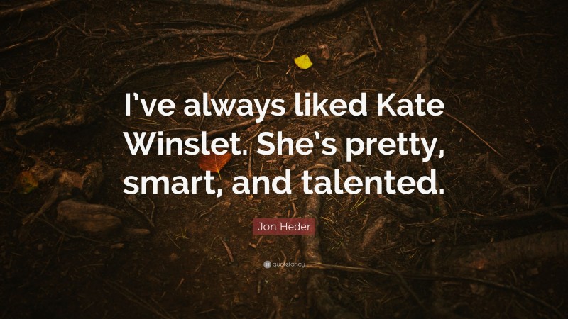 Jon Heder Quote: “I’ve always liked Kate Winslet. She’s pretty, smart, and talented.”