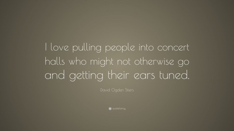 David Ogden Stiers Quote: “I love pulling people into concert halls who might not otherwise go and getting their ears tuned.”