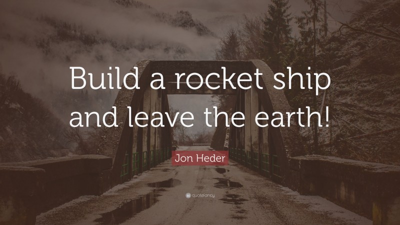Jon Heder Quote: “Build a rocket ship and leave the earth!”