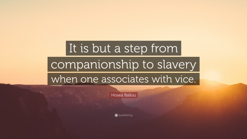 Hosea Ballou Quote: “It is but a step from companionship to slavery when one associates with vice.”