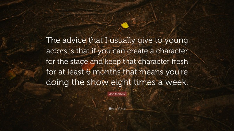 Joe Morton Quote: “The advice that I usually give to young actors is that if you can create a character for the stage and keep that character fresh for at least 6 months that means you’re doing the show eight times a week.”