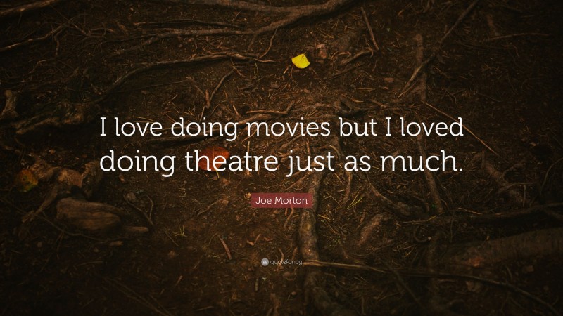 Joe Morton Quote: “I love doing movies but I loved doing theatre just as much.”
