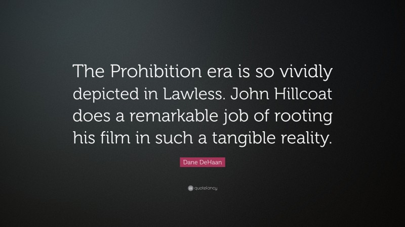 Dane DeHaan Quote: “The Prohibition era is so vividly depicted in Lawless. John Hillcoat does a remarkable job of rooting his film in such a tangible reality.”