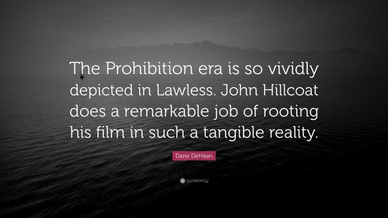 Dane DeHaan Quote: “The Prohibition era is so vividly depicted in Lawless. John Hillcoat does a remarkable job of rooting his film in such a tangible reality.”
