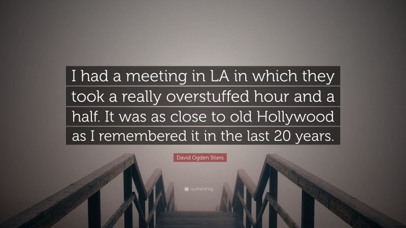 David Ogden Stiers Quote: “I had a meeting in LA in which they took a really overstuffed hour and a half. It was as close to old Hollywood as I remembered it in the last 20 years.”