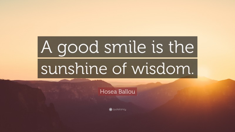 Hosea Ballou Quote: “A good smile is the sunshine of wisdom.”