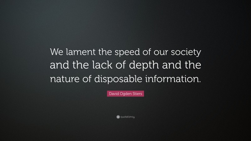 David Ogden Stiers Quote: “We lament the speed of our society and the lack of depth and the nature of disposable information.”