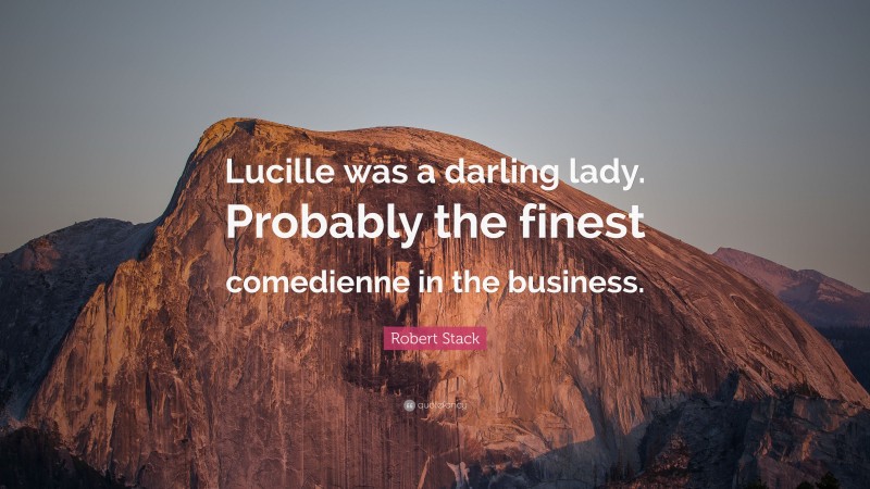 Robert Stack Quote: “Lucille was a darling lady. Probably the finest comedienne in the business.”