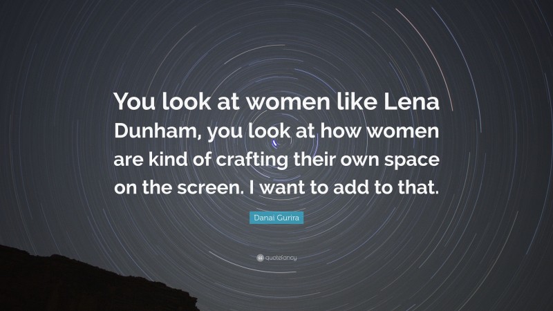Danai Gurira Quote: “You look at women like Lena Dunham, you look at how women are kind of crafting their own space on the screen. I want to add to that.”