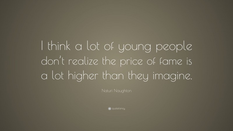 Naturi Naughton Quote: “I think a lot of young people don’t realize the price of fame is a lot higher than they imagine.”
