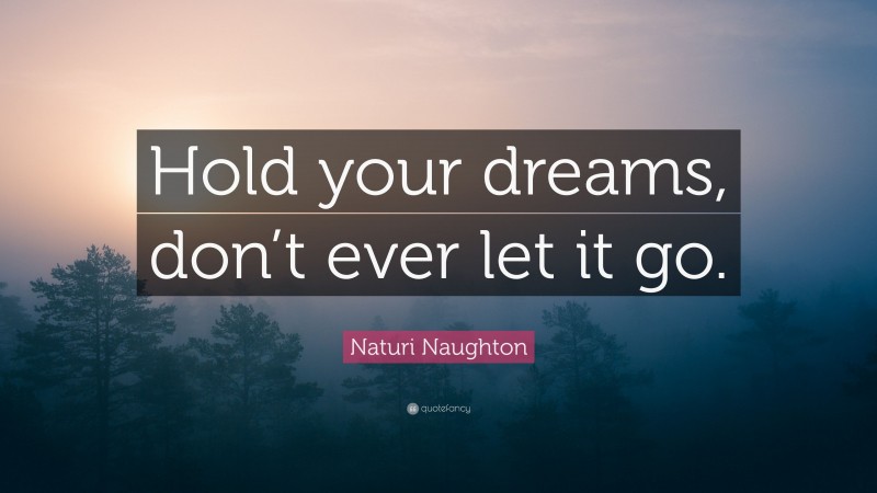 Naturi Naughton Quote: “Hold your dreams, don’t ever let it go.”