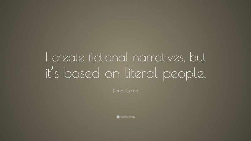 Danai Gurira Quote: “I create fictional narratives, but it’s based on literal people.”