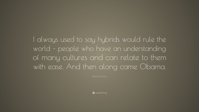 Danai Gurira Quote: “I always used to say hybrids would rule the world – people who have an understanding of many cultures and can relate to them with ease. And then along came Obama.”
