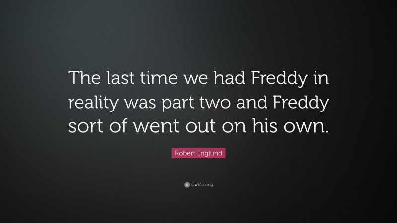 Robert Englund Quote: “The last time we had Freddy in reality was part two and Freddy sort of went out on his own.”