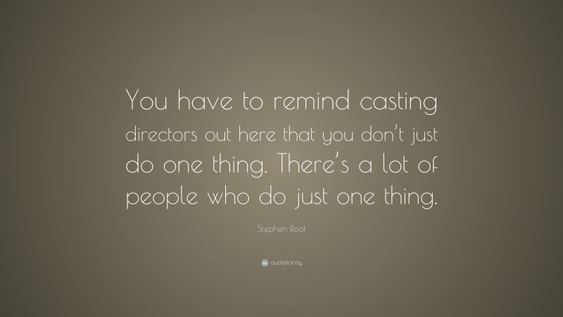 Stephen Root Quote: “You have to remind casting directors out here that you don’t just do one thing. There’s a lot of people who do just one thing.”