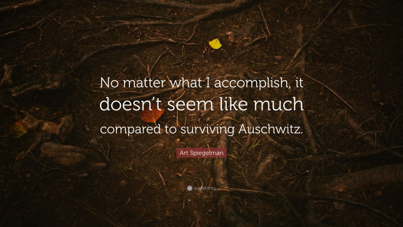 Art Spiegelman Quote: “No matter what I accomplish, it doesn’t seem like much compared to surviving Auschwitz.”