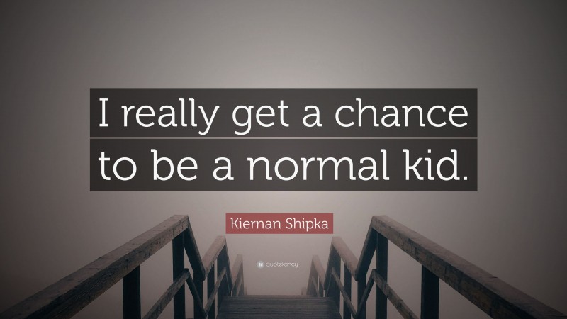 Kiernan Shipka Quote: “I really get a chance to be a normal kid.”