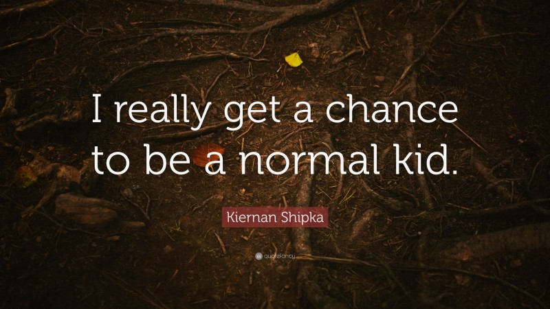 Kiernan Shipka Quote: “I really get a chance to be a normal kid.”