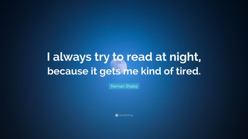 Kiernan Shipka Quote: “I always try to read at night, because it gets me kind of tired.”