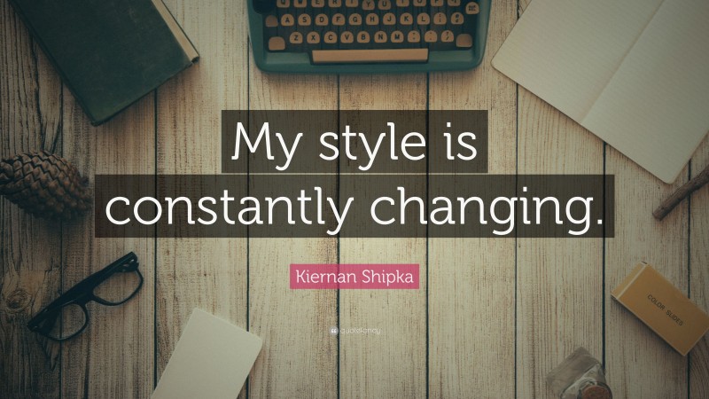 Kiernan Shipka Quote: “My style is constantly changing.”