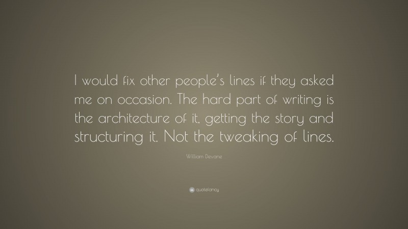 William Devane Quote: “I would fix other people’s lines if they asked me on occasion. The hard part of writing is the architecture of it, getting the story and structuring it. Not the tweaking of lines.”