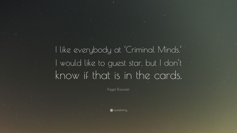 Paget Brewster Quote: “I like everybody at ‘Criminal Minds.’ I would like to guest star, but I don’t know if that is in the cards.”