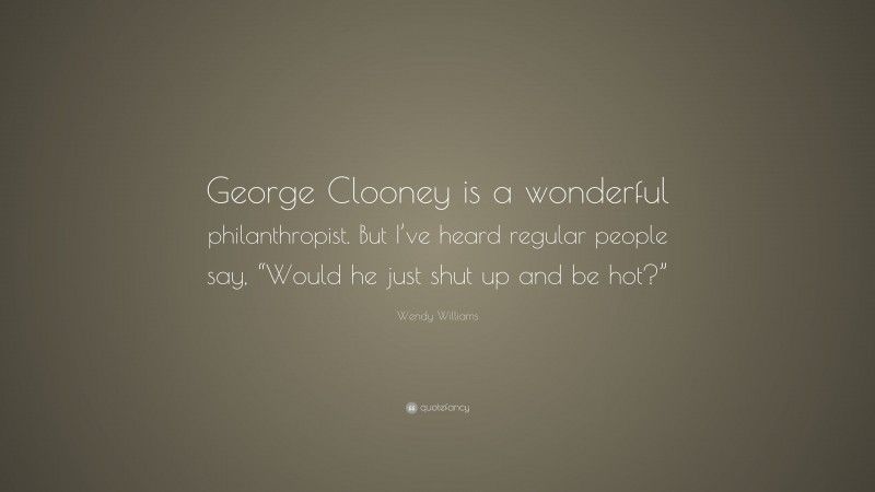 Wendy Williams Quote: “George Clooney is a wonderful philanthropist. But I’ve heard regular people say, “Would he just shut up and be hot?””