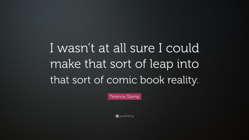 Terence Stamp Quote: “I wasn’t at all sure I could make that sort of leap into that sort of comic book reality.”