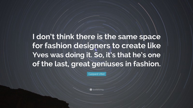 Gaspard Ulliel Quote: “I don’t think there is the same space for fashion designers to create like Yves was doing it. So, it’s that he’s one of the last, great geniuses in fashion.”