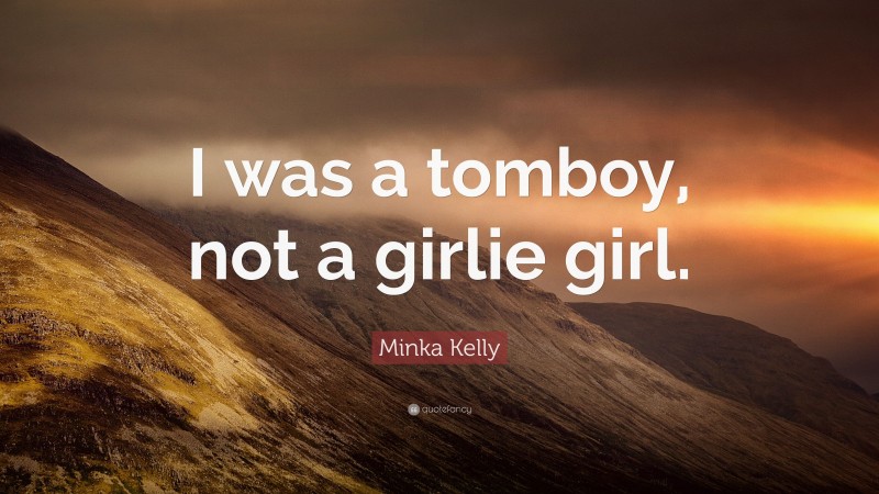 Minka Kelly Quote: “I was a tomboy, not a girlie girl.”