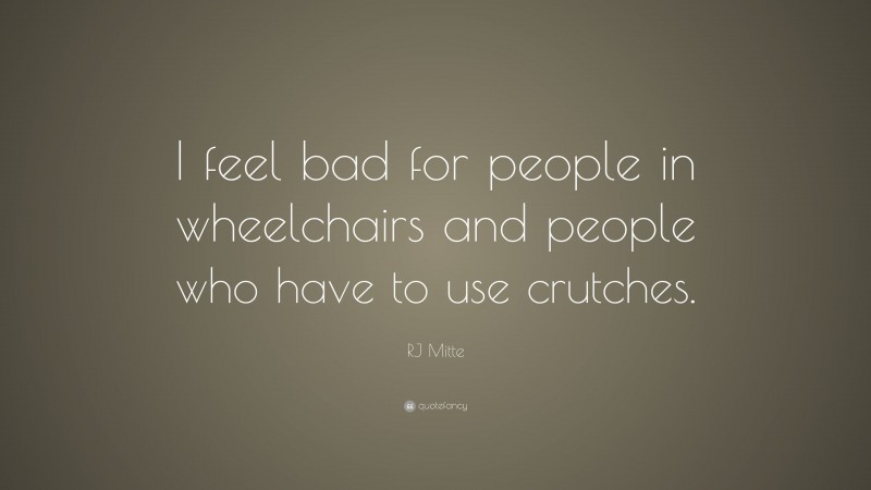 RJ Mitte Quote: “I feel bad for people in wheelchairs and people who have to use crutches.”