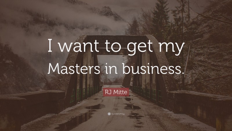 RJ Mitte Quote: “I want to get my Masters in business.”