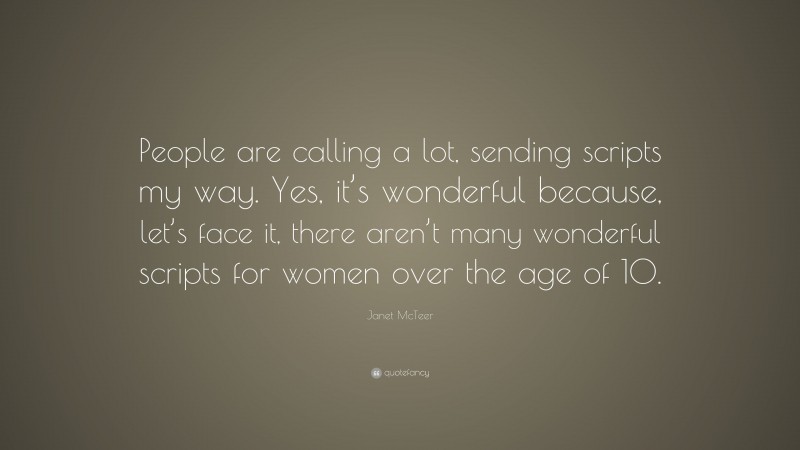 Janet McTeer Quote: “People are calling a lot, sending scripts my way. Yes, it’s wonderful because, let’s face it, there aren’t many wonderful scripts for women over the age of 10.”