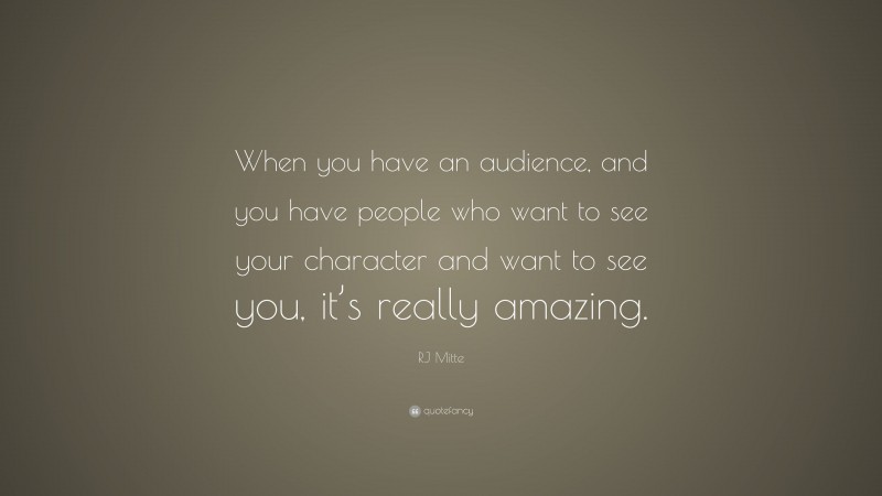 RJ Mitte Quote: “When you have an audience, and you have people who want to see your character and want to see you, it’s really amazing.”