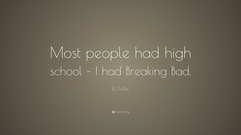 RJ Mitte Quote: “Most people had high school – I had Breaking Bad.”
