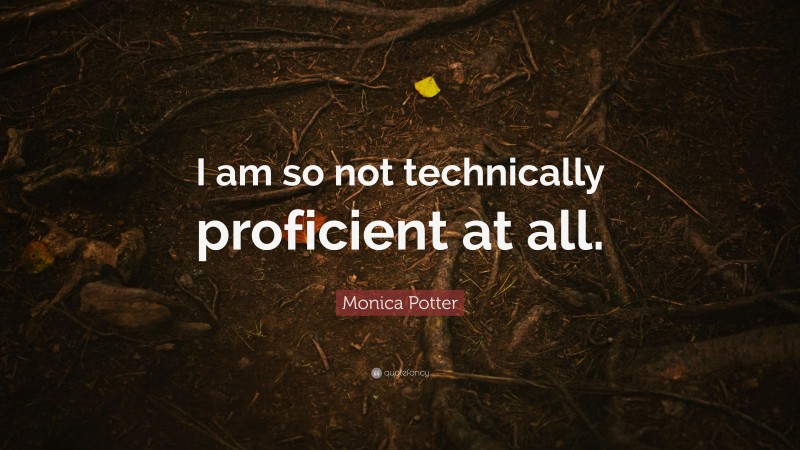 Monica Potter Quote: “I am so not technically proficient at all.”