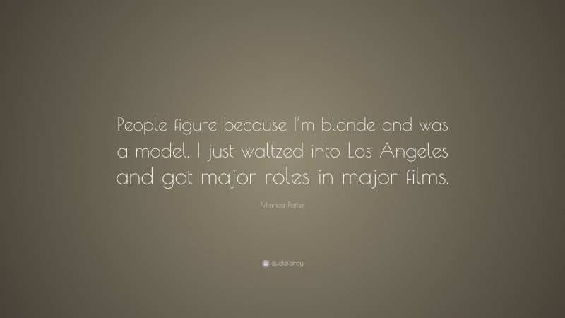 Monica Potter Quote: “People figure because I’m blonde and was a model, I just waltzed into Los Angeles and got major roles in major films.”